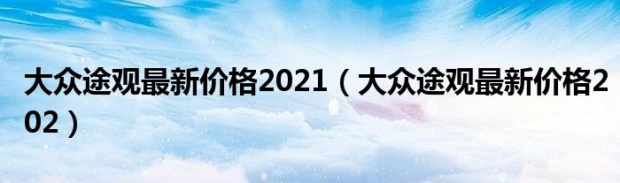 大众途观最新价格2021（大众途观最新价格202）