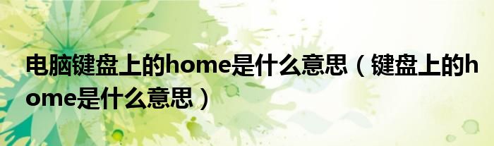 电脑键盘上的home是什么意思（键盘上的home是什么意思）