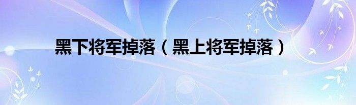 黑下将军掉落（黑上将军掉落）