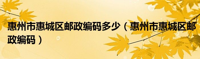 惠州市惠城区邮政编码多少（惠州市惠城区邮政编码）