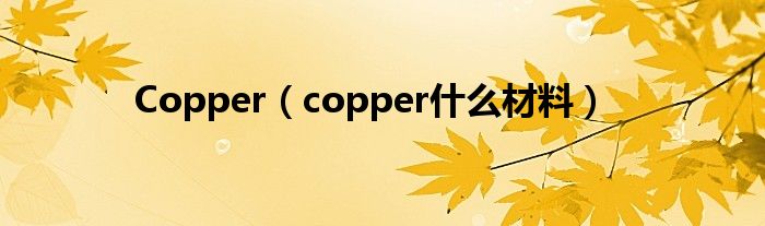 Copper（copper什么材料）