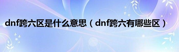 dnf跨六区是什么意思（dnf跨六有哪些区）