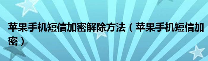 苹果手机短信加密解除方法（苹果手机短信加密）