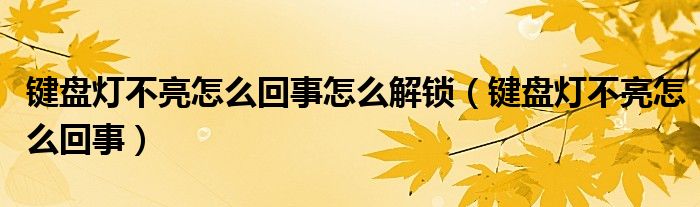 键盘灯不亮怎么回事怎么解锁（键盘灯不亮怎么回事）