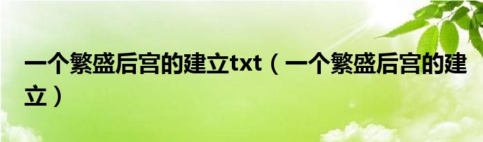 一个繁盛后宫的建立txt（一个繁盛后宫的建立）