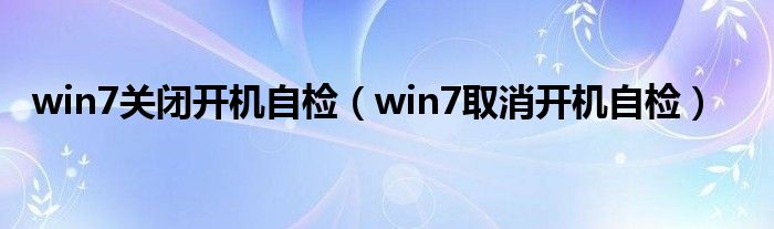 win7关闭开机自检（win7取消开机自检）