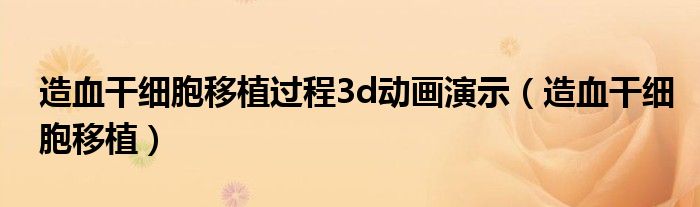 造血干细胞移植过程3d动画演示（造血干细胞移植）