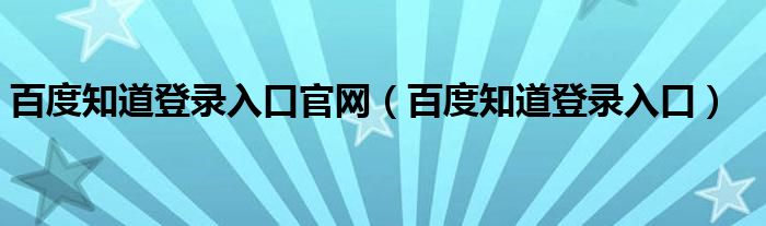 百度知道登录入口官网（百度知道登录入口）