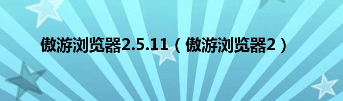 傲游浏览器2.5.11（傲游浏览器2）