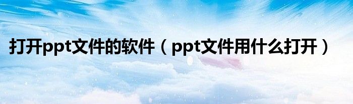 打开ppt文件的软件（ppt文件用什么打开）