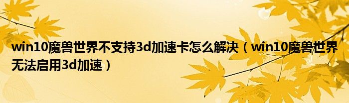 win10魔兽世界不支持3d加速卡怎么解决（win10魔兽世界无法启用3d加速）