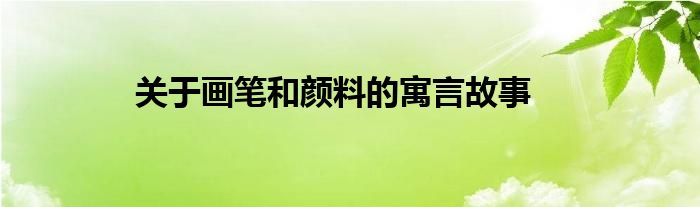 关于画笔和颜料的寓言故事