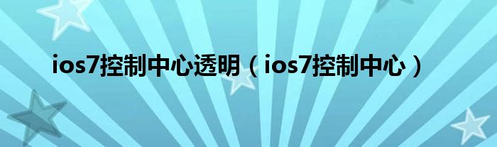 ios7控制中心透明（ios7控制中心）