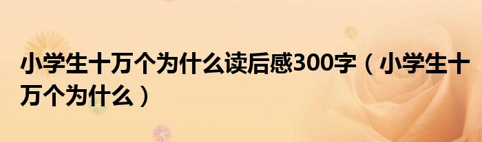 小学生十万个为什么读后感300字（小学生十万个为什么）