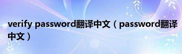 verify password翻译中文（password翻译中文）