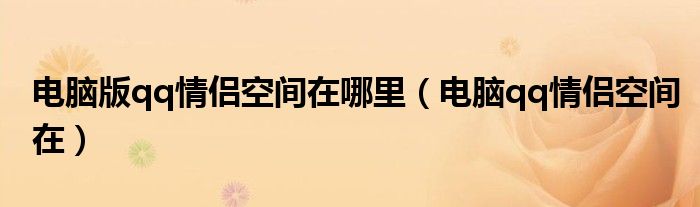 电脑版qq情侣空间在哪里（电脑qq情侣空间在）