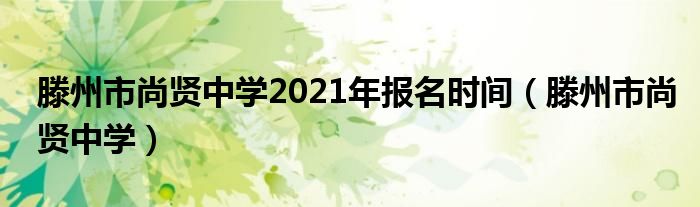 滕州市尚贤中学2021年报名时间（滕州市尚贤中学）