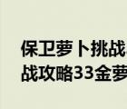 保卫萝卜挑战33金萝卜攻略图（保卫萝卜挑战攻略33金萝卜）