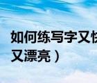 如何练写字又快又好（怎样练字效果又快写得又漂亮）