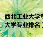 西北工业大学专业排名最好的专业（西北工业大学专业排名）