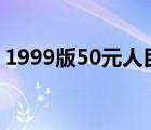 1999版50元人民币（99版50元人民币价格）