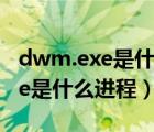 dwm.exe是什么进程（zhudongfangyu exe是什么进程）