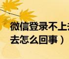 微信登录不上去是什么原因?（微信登陆不上去怎么回事）