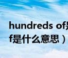 hundreds of是什么意思中文（hundreds of是什么意思）