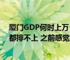 厦门GDP何时上万（厦门gdp怎么那么低 在全国连前三十都排不上 之前感觉挺发达的_）