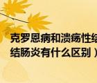 克罗恩病和溃疡性结肠炎的区别是什么（克罗恩病和溃疡性结肠炎有什么区别）