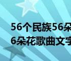 56个民族56朵花什么歌（求音乐 56个民族56朵花歌曲文字）