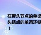 在带头节点的单循环链表中任意节点的后继指针均不空（带头结点的单循环链表中任一结点的后继结点的指针域均不空）