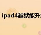 ipad4越狱能升级到哪个系统（ipad4 越狱）