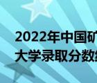 2022年中国矿业大学录取分数线（中国矿业大学录取分数线）