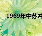 1969年中苏冲突（中苏边境有几次冲突）