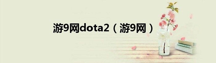 游9网dota2（游9网）