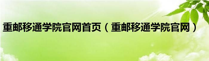 重邮移通学院官网首页（重邮移通学院官网）