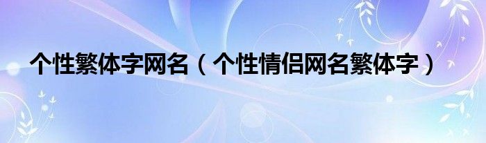 个性繁体字网名（个性情侣网名繁体字）