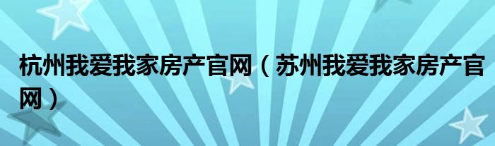 杭州我爱我家房产官网（苏州我爱我家房产官网）