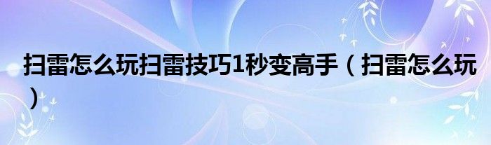 扫雷怎么玩扫雷技巧1秒变高手（扫雷怎么玩）