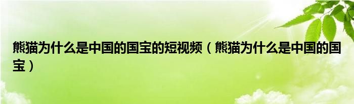 熊猫为什么是中国的国宝的短视频（熊猫为什么是中国的国宝）