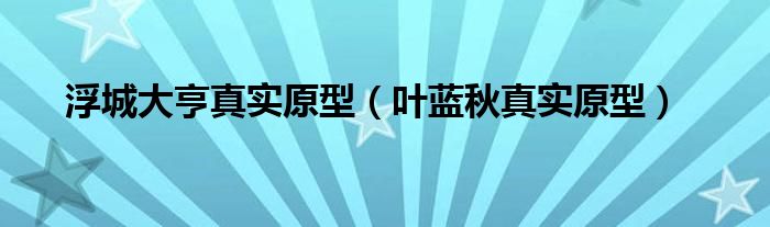 浮城大亨真实原型（叶蓝秋真实原型）