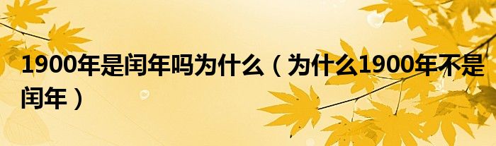 1900年是闰年吗为什么（为什么1900年不是闰年）