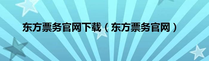 东方票务官网下载（东方票务官网）