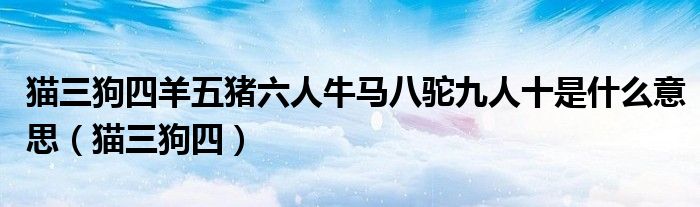 猫三狗四羊五猪六人牛马八驼九人十是什么意思（猫三狗四）