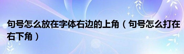 句号怎么放在字体右边的上角（句号怎么打在右下角）