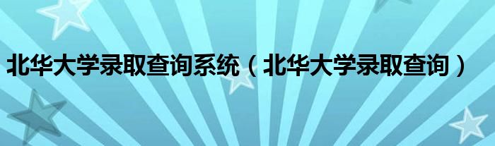 北华大学录取查询系统（北华大学录取查询）