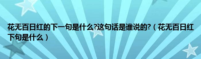 花无百日红的下一句是什么?这句话是谁说的?（花无百日红下句是什么）