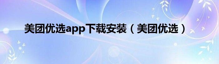 美团优选app下载安装（美团优选）