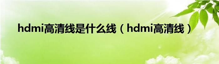 hdmi高清线是什么线（hdmi高清线）